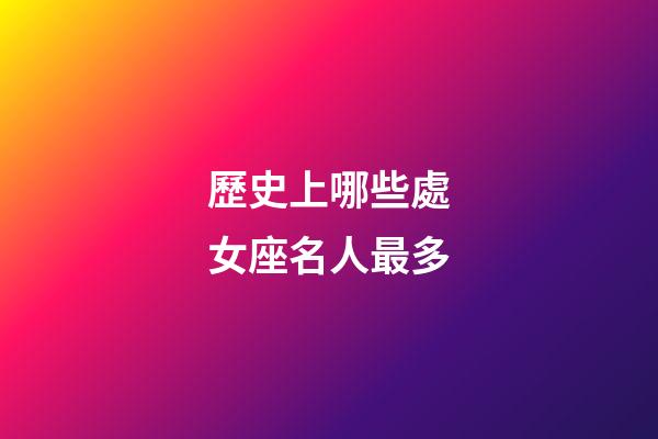 歷史上哪些處女座名人最多-第1張-星座運勢-玄機派
