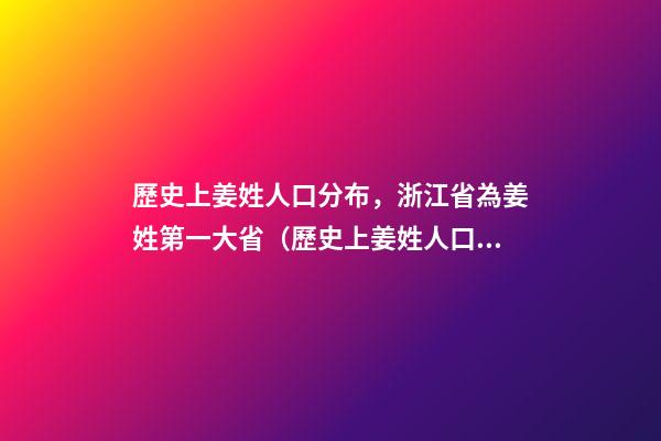 歷史上姜姓人口分布，浙江省為姜姓第一大省（歷史上姜姓人口分布,浙江省為姜姓第一大省的原因）