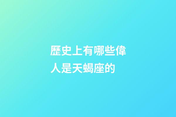 歷史上有哪些偉人是天蝎座的-第1張-星座運勢-玄機派