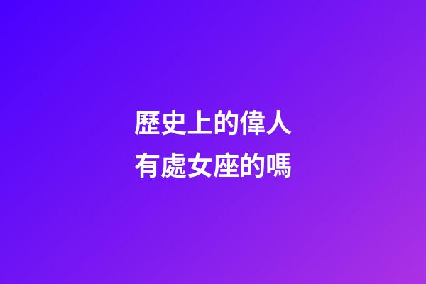 歷史上的偉人有處女座的嗎-第1張-星座運勢-玄機派