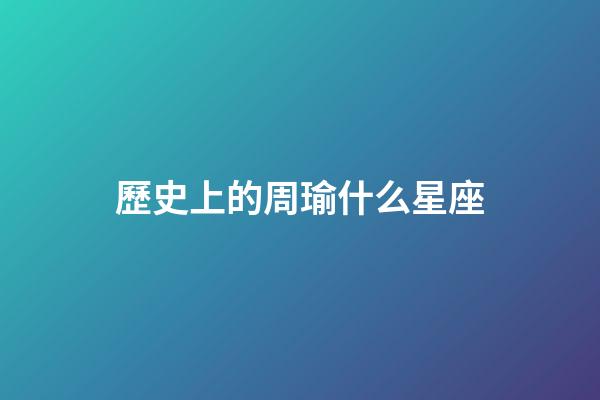 歷史上的周瑜什么星座-第1張-星座運勢-玄機派