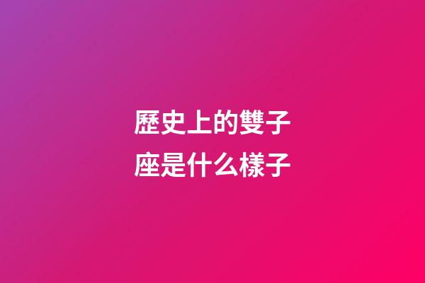 歷史上的雙子座是什么樣子-第1張-星座運勢-玄機派