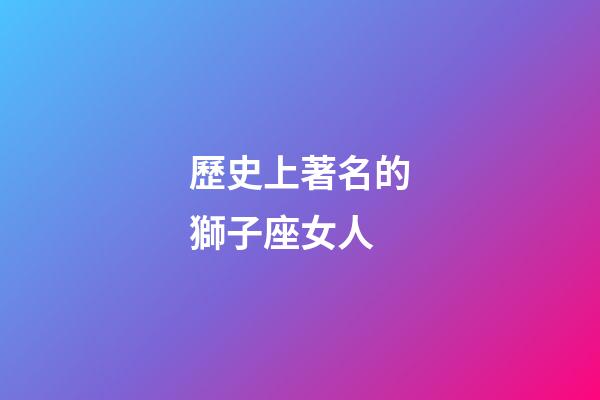 歷史上著名的獅子座女人-第1張-星座運勢-玄機派