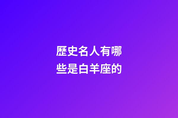 歷史名人有哪些是白羊座的-第1張-星座運勢-玄機派