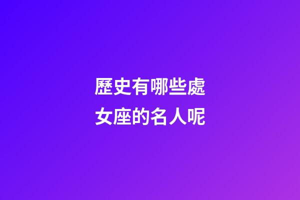歷史有哪些處女座的名人呢-第1張-星座運(yùn)勢(shì)-玄機(jī)派