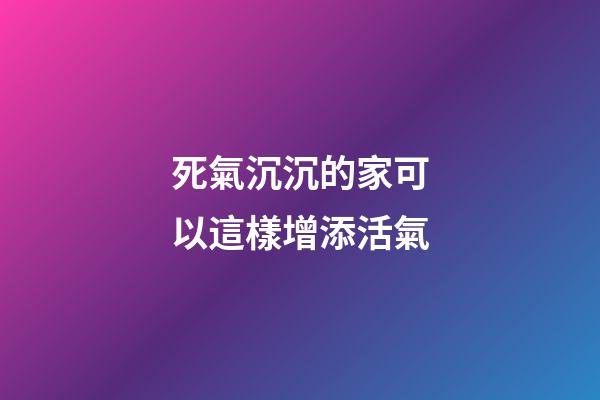 死氣沉沉的家可以這樣增添活氣