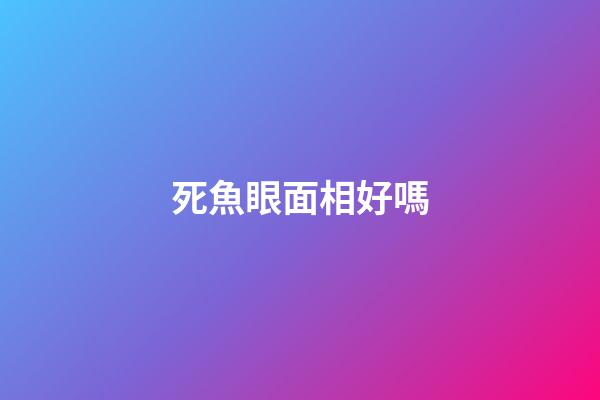 死魚眼面相好嗎