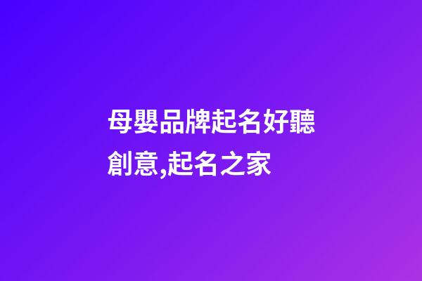 母嬰品牌起名好聽創意,起名之家-第1張-商標起名-玄機派