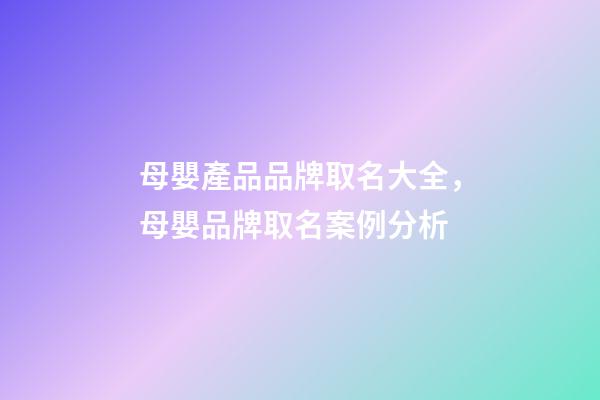 母嬰產品品牌取名大全，母嬰品牌取名案例分析-第1張-商標起名-玄機派