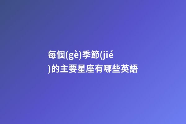 每個(gè)季節(jié)的主要星座有哪些英語-第1張-星座運(yùn)勢-玄機(jī)派