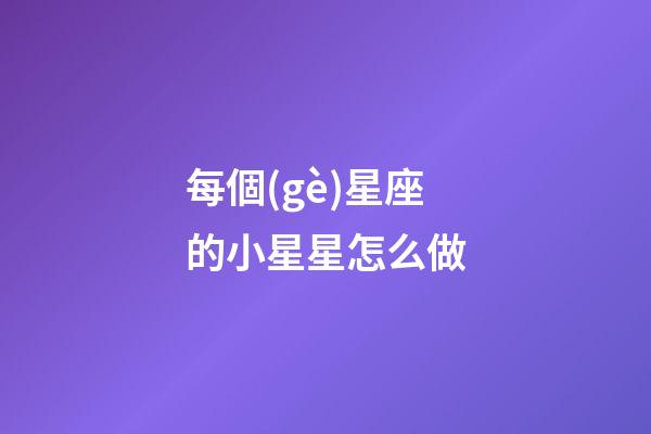 每個(gè)星座的小星星怎么做