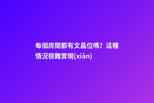 每個房間都有文昌位嗎？這種情況很難實現(xiàn)
