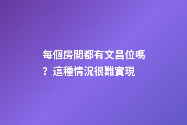 每個房間都有文昌位嗎？這種情況很難實現