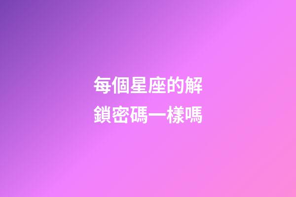 每個星座的解鎖密碼一樣嗎-第1張-星座運勢-玄機派