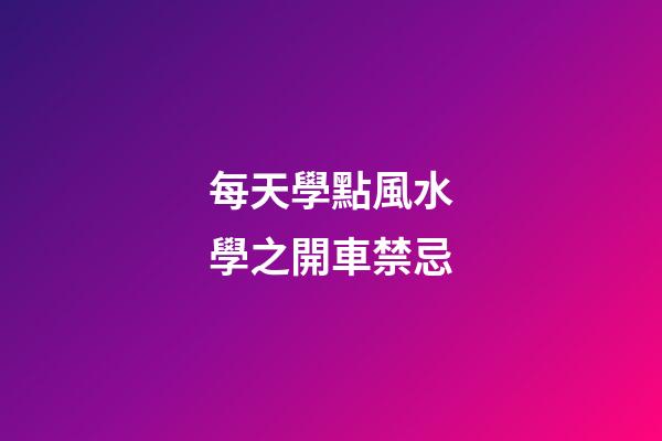 每天學點風水學之開車禁忌