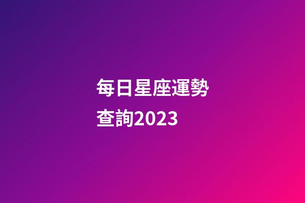 每日星座運勢查詢2023（今日運勢每日運程）-第1張-星座運勢-玄機派