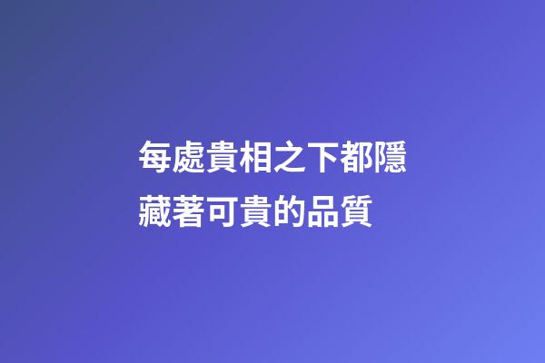 每處貴相之下都隱藏著可貴的品質