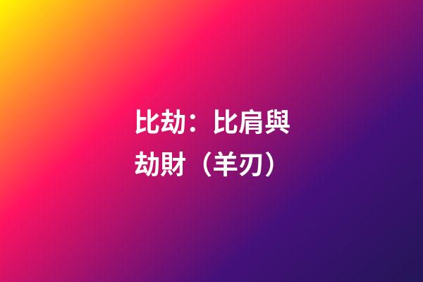 比劫：比肩與劫財（羊刃）