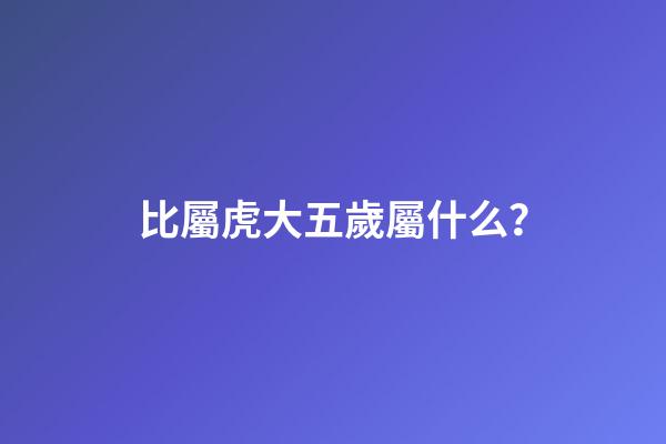 比屬虎大五歲屬什么？