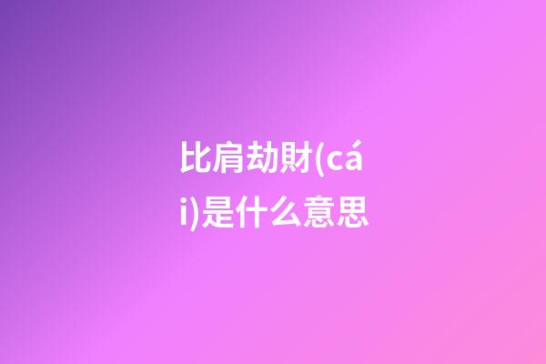 比肩劫財(cái)是什么意思