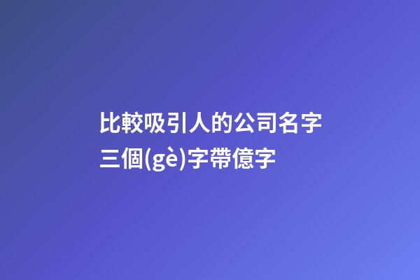 比較吸引人的公司名字三個(gè)字帶億字-第1張-公司起名-玄機(jī)派