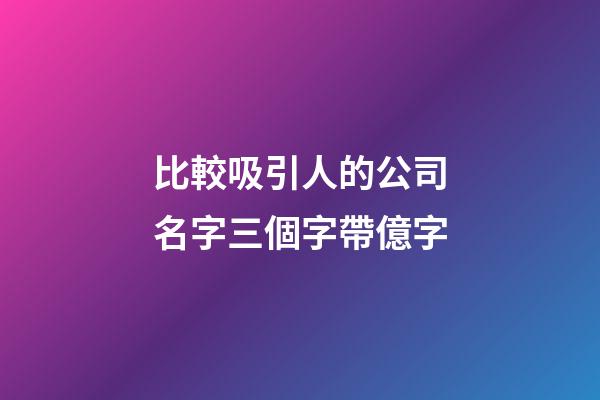 比較吸引人的公司名字三個字帶億字-第1張-公司起名-玄機派