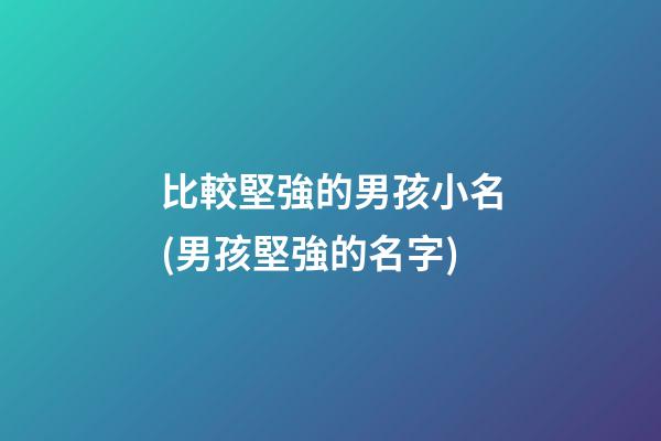 比較堅強的男孩小名(男孩堅強的名字)