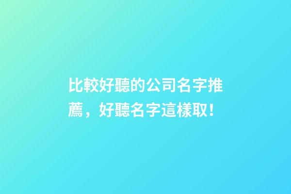 比較好聽的公司名字推薦，好聽名字這樣取！