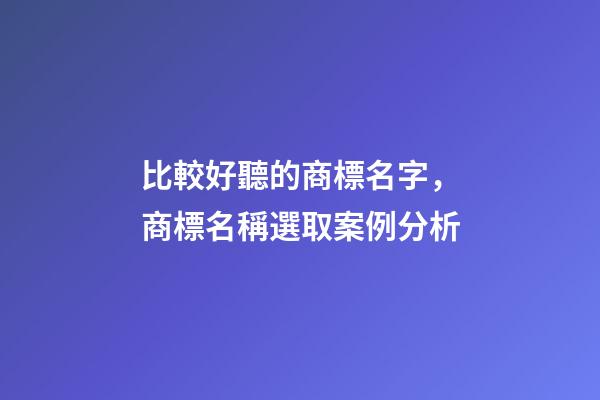 比較好聽的商標名字，商標名稱選取案例分析