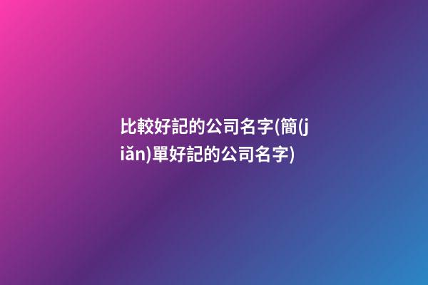 比較好記的公司名字(簡(jiǎn)單好記的公司名字)-第1張-公司起名-玄機(jī)派