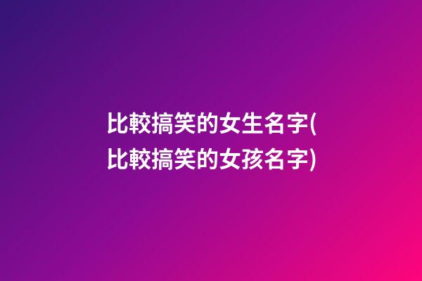 比較搞笑的女生名字(比較搞笑的女孩名字)