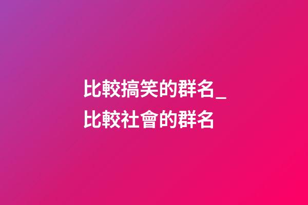 比較搞笑的群名_比較社會的群名-第1張-公司起名-玄機派