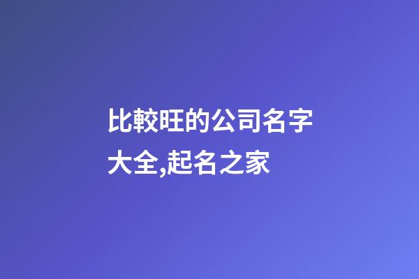 比較旺的公司名字大全,起名之家