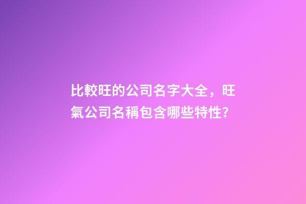 比較旺的公司名字大全，旺氣公司名稱包含哪些特性？