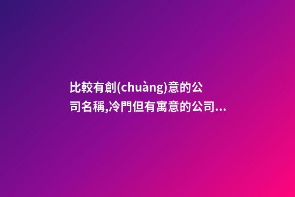 比較有創(chuàng)意的公司名稱,冷門但有寓意的公司名字-第1張-公司起名-玄機派