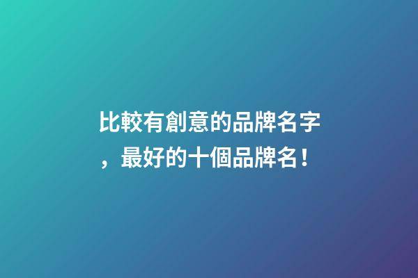 比較有創意的品牌名字，最好的十個品牌名！-第1張-商標起名-玄機派