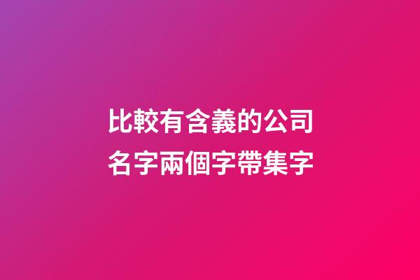 比較有含義的公司名字兩個字帶集字-第1張-公司起名-玄機派