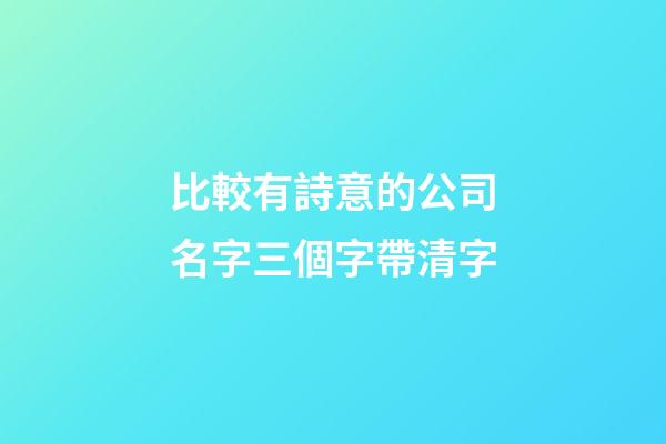 比較有詩意的公司名字三個字帶清字-第1張-公司起名-玄機派