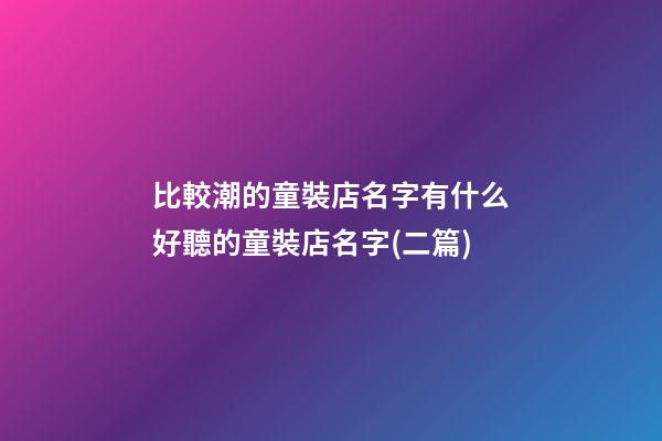 比較潮的童裝店名字有什么好聽的童裝店名字(二篇)-第1張-店鋪起名-玄機派