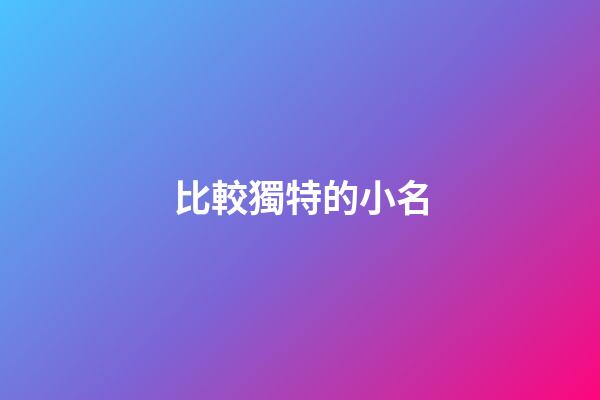 比較獨特的小名(好聽又獨特的小名)-第1張-寶寶起名-玄機派