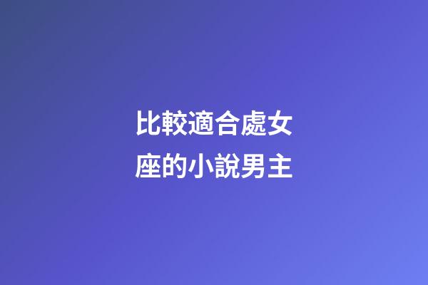 比較適合處女座的小說男主-第1張-星座運勢-玄機派
