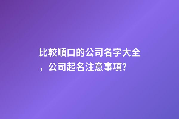 比較順口的公司名字大全，公司起名注意事項？-第1張-公司起名-玄機(jī)派