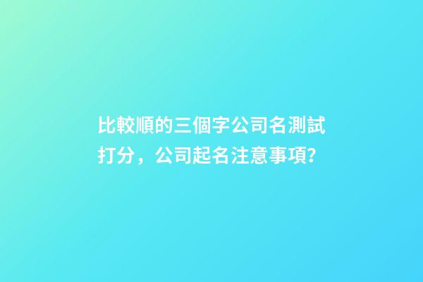 比較順的三個字公司名測試打分，公司起名注意事項？-第1張-公司起名-玄機派