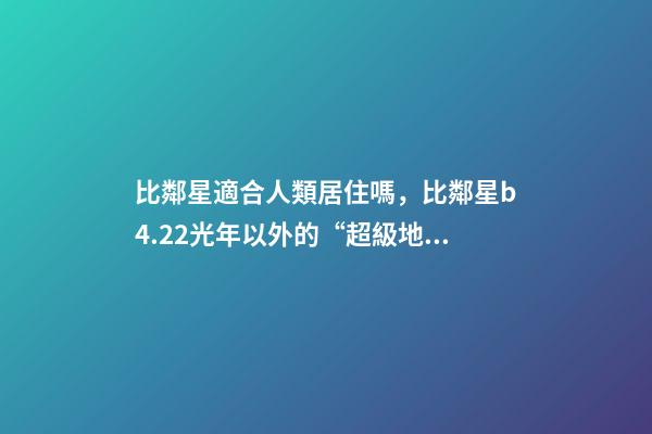 比鄰星適合人類居住嗎，比鄰星b4.22光年以外的“超級地球”-第1張-觀點-玄機派