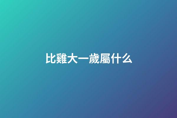 比雞大一歲屬什么