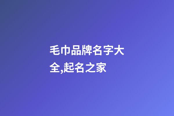 毛巾品牌名字大全,起名之家-第1張-商標(biāo)起名-玄機(jī)派