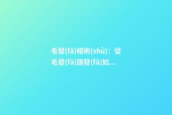 毛發(fā)相術(shù)：從毛發(fā)頭發(fā)如何看命運(yùn)詳解