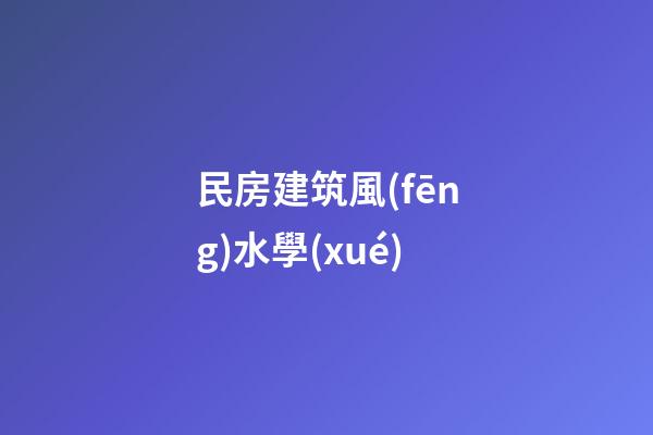 民房建筑風(fēng)水學(xué)