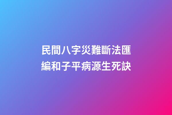民間八字災難斷法匯編和子平病源生死訣