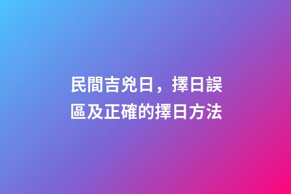 民間吉兇日，擇日誤區及正確的擇日方法